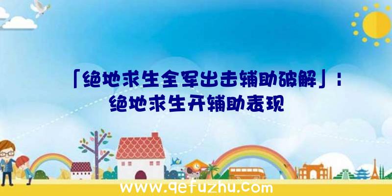 「绝地求生全军出击辅助破解」|绝地求生开辅助表现